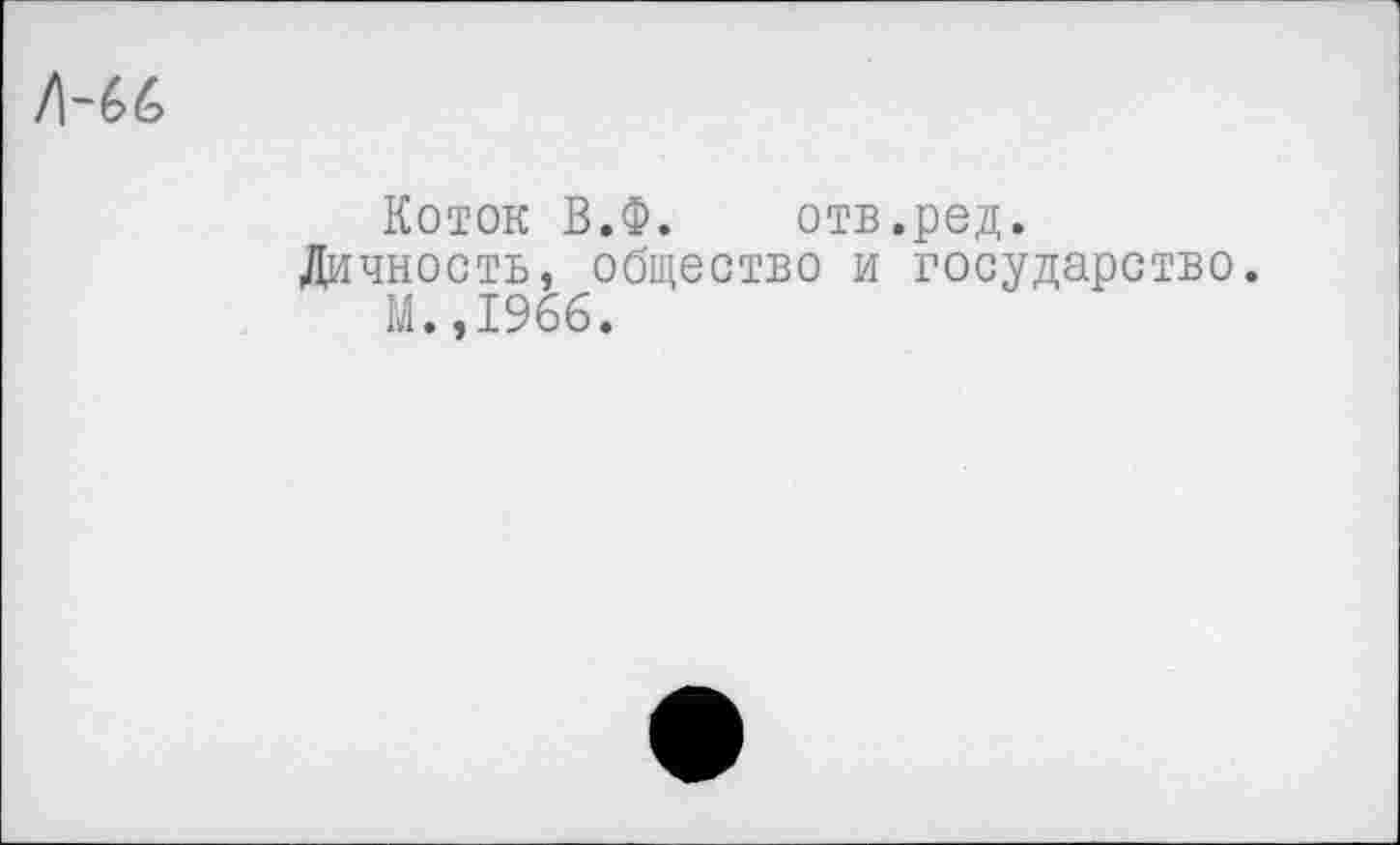 ﻿
Коток В.Ф. отв.ред.
Личность, общество и государство.
М.,1966.